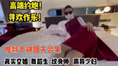 真实约炮空姐舞蹈生各种高颜值妹子身材极品【约她看简阶】